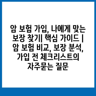 암 보험 가입, 나에게 맞는 보장 찾기| 핵심 가이드 | 암 보험 비교, 보장 분석, 가입 전 체크리스트