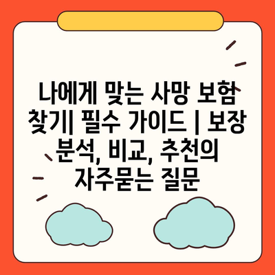 나에게 맞는 사망 보험 찾기| 필수 가이드 | 보장 분석, 비교, 추천