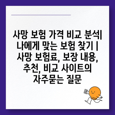 사망 보험 가격 비교 분석| 나에게 맞는 보험 찾기 | 사망 보험료, 보장 내용, 추천, 비교 사이트