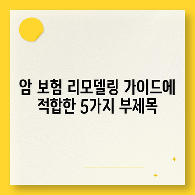 암 보험 리모델링 가이드| 나에게 꼭 맞는 보장 설계 | 암 보험, 보장 분석, 리모델링, 보험료