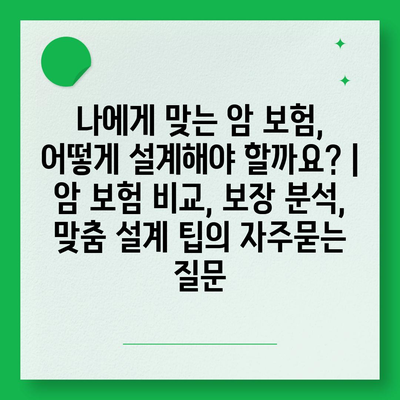 나에게 맞는 암 보험, 어떻게 설계해야 할까요? | 암 보험 비교, 보장 분석, 맞춤 설계 팁