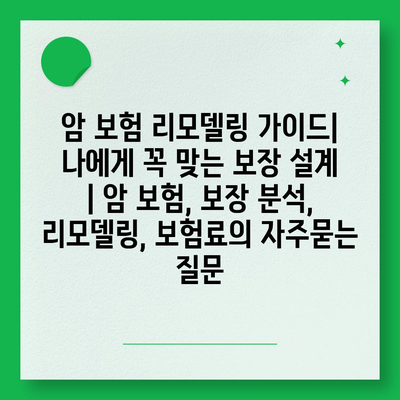 암 보험 리모델링 가이드| 나에게 꼭 맞는 보장 설계 | 암 보험, 보장 분석, 리모델링, 보험료