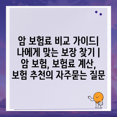 암 보험료 비교 가이드| 나에게 맞는 보장 찾기 | 암 보험, 보험료 계산, 보험 추천