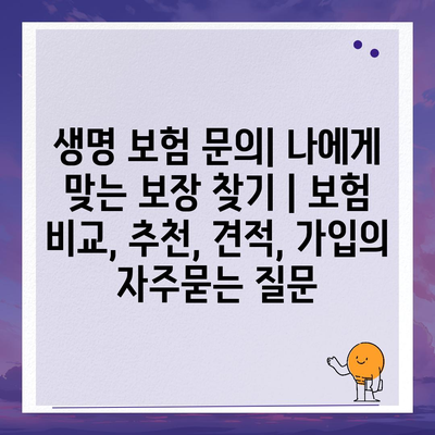 생명 보험 문의| 나에게 맞는 보장 찾기 | 보험 비교, 추천, 견적, 가입