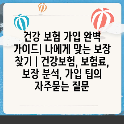 건강 보험 가입 완벽 가이드| 나에게 맞는 보장 찾기 | 건강보험, 보험료, 보장 분석, 가입 팁