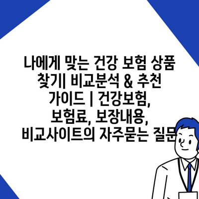 나에게 맞는 건강 보험 상품 찾기| 비교분석 & 추천 가이드 | 건강보험, 보험료, 보장내용, 비교사이트