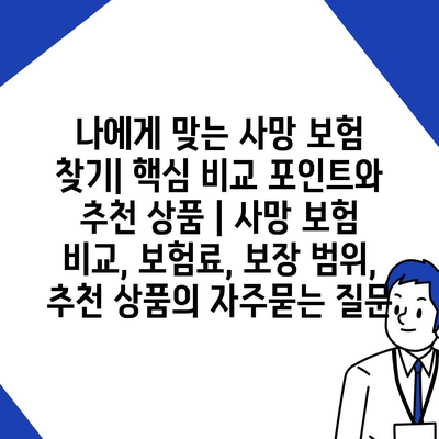 나에게 맞는 사망 보험 찾기| 핵심 비교 포인트와 추천 상품 | 사망 보험 비교, 보험료, 보장 범위, 추천 상품