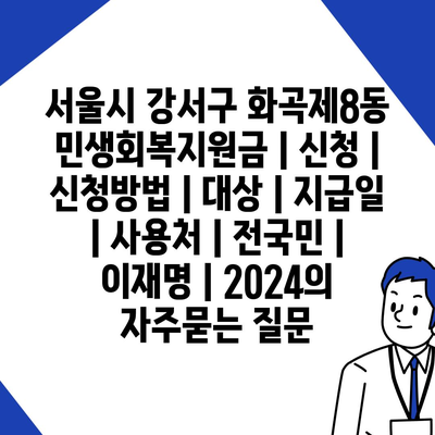 서울시 강서구 화곡제8동 민생회복지원금 | 신청 | 신청방법 | 대상 | 지급일 | 사용처 | 전국민 | 이재명 | 2024