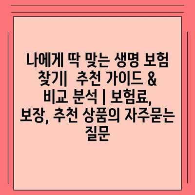 나에게 딱 맞는 생명 보험 찾기|  추천 가이드 & 비교 분석 | 보험료, 보장, 추천 상품