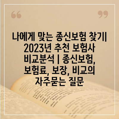 나에게 맞는 종신보험 찾기| 2023년 추천 보험사 비교분석 | 종신보험, 보험료, 보장, 비교