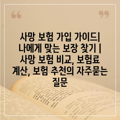 사망 보험 가입 가이드| 나에게 맞는 보장 찾기 | 사망 보험 비교, 보험료 계산, 보험 추천