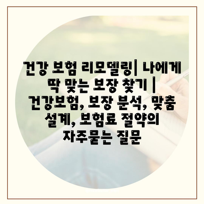 건강 보험 리모델링| 나에게 딱 맞는 보장 찾기 | 건강보험, 보장 분석, 맞춤 설계, 보험료 절약