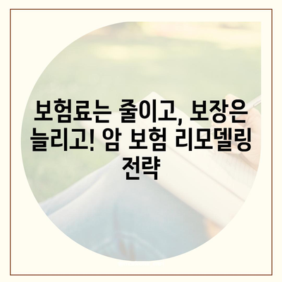 암 보험 리모델링 가이드| 나에게 꼭 맞는 보장 설계 | 암 보험, 보장 분석, 리모델링, 보험료