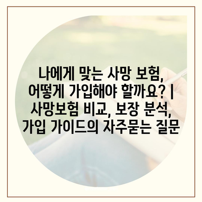 나에게 맞는 사망 보험, 어떻게 가입해야 할까요? | 사망보험 비교, 보장 분석, 가입 가이드