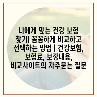 나에게 맞는 건강 보험 찾기| 꼼꼼하게 비교하고 선택하는 방법 | 건강보험, 보험료, 보장내용, 비교사이트