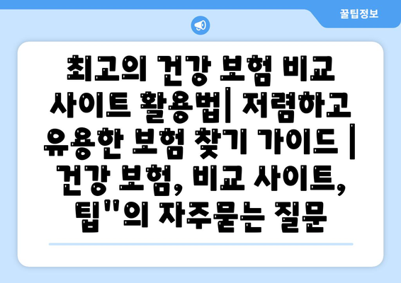 최고의 건강 보험 비교 사이트 활용법| 저렴하고 유용한 보험 찾기 가이드 | 건강 보험, 비교 사이트, 팁"