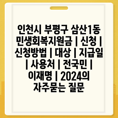 인천시 부평구 삼산1동 민생회복지원금 | 신청 | 신청방법 | 대상 | 지급일 | 사용처 | 전국민 | 이재명 | 2024