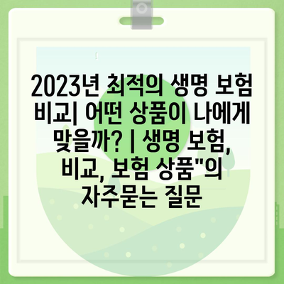 2023년 최적의 생명 보험 비교| 어떤 상품이 나에게 맞을까? | 생명 보험, 비교, 보험 상품"