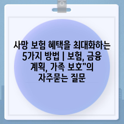 사망 보험 혜택을 최대화하는 5가지 방법 | 보험, 금융 계획, 가족 보호"