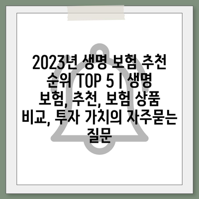 2023년 생명 보험 추천 순위 TOP 5 | 생명 보험, 추천, 보험 상품 비교, 투자 가치