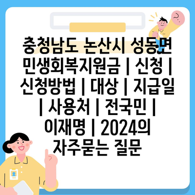 충청남도 논산시 성동면 민생회복지원금 | 신청 | 신청방법 | 대상 | 지급일 | 사용처 | 전국민 | 이재명 | 2024