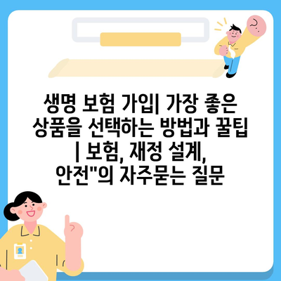 생명 보험 가입| 가장 좋은 상품을 선택하는 방법과 꿀팁 | 보험, 재정 설계, 안전"