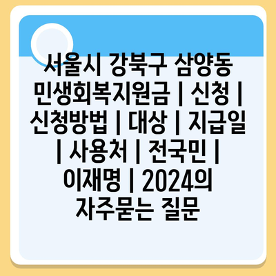 서울시 강북구 삼양동 민생회복지원금 | 신청 | 신청방법 | 대상 | 지급일 | 사용처 | 전국민 | 이재명 | 2024