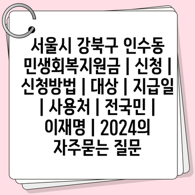 서울시 강북구 인수동 민생회복지원금 | 신청 | 신청방법 | 대상 | 지급일 | 사용처 | 전국민 | 이재명 | 2024