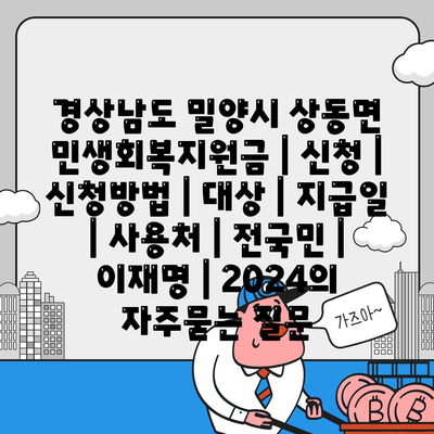 경상남도 밀양시 상동면 민생회복지원금 | 신청 | 신청방법 | 대상 | 지급일 | 사용처 | 전국민 | 이재명 | 2024