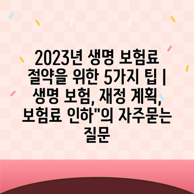 2023년 생명 보험료 절약을 위한 5가지 팁 | 생명 보험, 재정 계획, 보험료 인하"