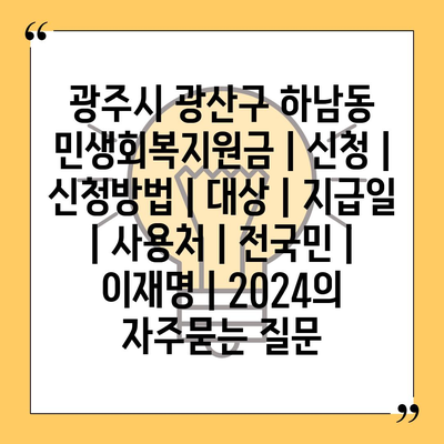 광주시 광산구 하남동 민생회복지원금 | 신청 | 신청방법 | 대상 | 지급일 | 사용처 | 전국민 | 이재명 | 2024