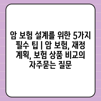 암 보험 설계를 위한 5가지 필수 팁 | 암 보험, 재정 계획, 보험 상품 비교