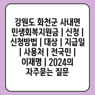 강원도 화천군 사내면 민생회복지원금 | 신청 | 신청방법 | 대상 | 지급일 | 사용처 | 전국민 | 이재명 | 2024