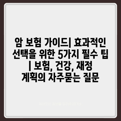 암 보험 가이드| 효과적인 선택을 위한 5가지 필수 팁 | 보험, 건강, 재정 계획