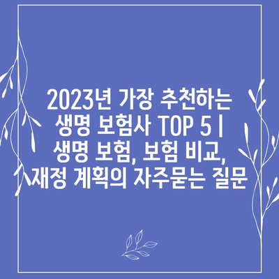 2023년 가장 추천하는 생명 보험사 TOP 5 | 생명 보험, 보험 비교, 재정 계획