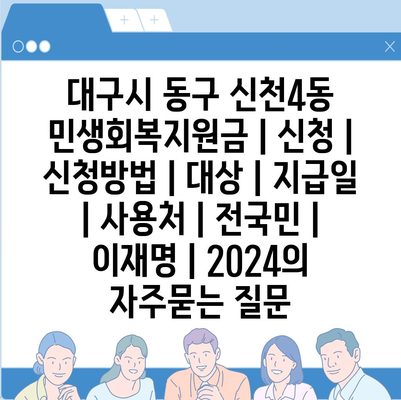 대구시 동구 신천4동 민생회복지원금 | 신청 | 신청방법 | 대상 | 지급일 | 사용처 | 전국민 | 이재명 | 2024