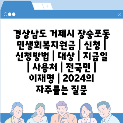 경상남도 거제시 장승포동 민생회복지원금 | 신청 | 신청방법 | 대상 | 지급일 | 사용처 | 전국민 | 이재명 | 2024