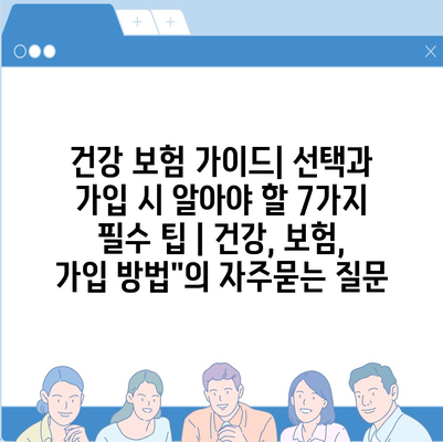 건강 보험 가이드| 선택과 가입 시 알아야 할 7가지 필수 팁 | 건강, 보험, 가입 방법"