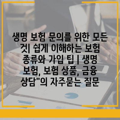 생명 보험 문의를 위한 모든 것| 쉽게 이해하는 보험 종류와 가입 팁 | 생명 보험, 보험 상품, 금융 상담"