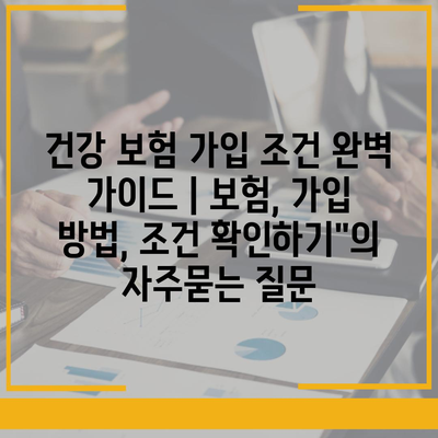 건강 보험 가입 조건 완벽 가이드 | 보험, 가입 방법, 조건 확인하기"