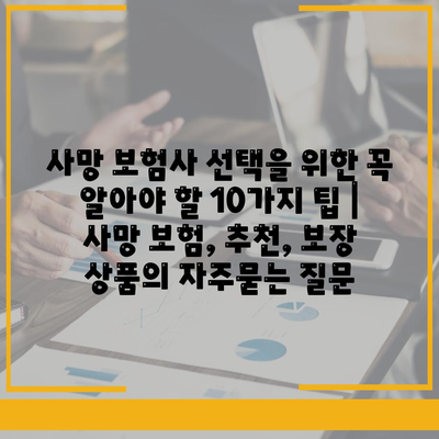 사망 보험사 선택을 위한 꼭 알아야 할 10가지 팁 | 사망 보험, 추천, 보장 상품