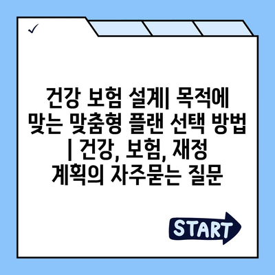 건강 보험 설계| 목적에 맞는 맞춤형 플랜 선택 방법 | 건강, 보험, 재정 계획