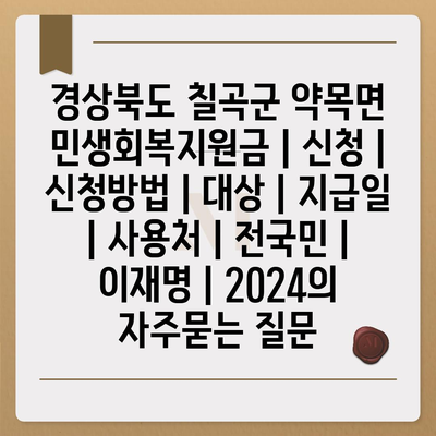 경상북도 칠곡군 약목면 민생회복지원금 | 신청 | 신청방법 | 대상 | 지급일 | 사용처 | 전국민 | 이재명 | 2024