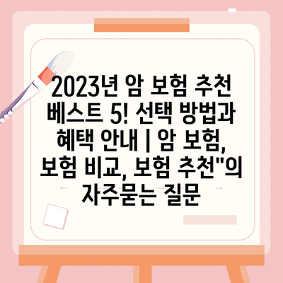 2023년 암 보험 추천 베스트 5! 선택 방법과 혜택 안내 | 암 보험, 보험 비교, 보험 추천"