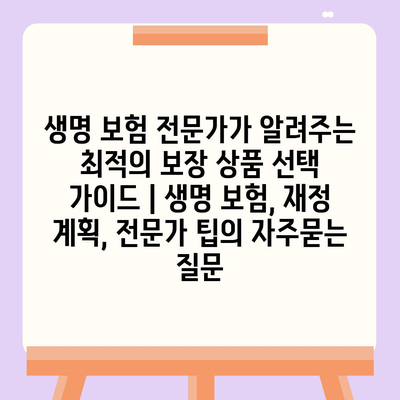 생명 보험 전문가가 알려주는 최적의 보장 상품 선택 가이드 | 생명 보험, 재정 계획, 전문가 팁