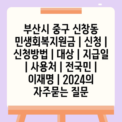 부산시 중구 신창동 민생회복지원금 | 신청 | 신청방법 | 대상 | 지급일 | 사용처 | 전국민 | 이재명 | 2024