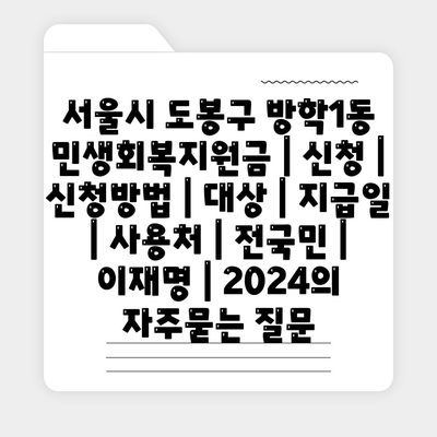 서울시 도봉구 방학1동 민생회복지원금 | 신청 | 신청방법 | 대상 | 지급일 | 사용처 | 전국민 | 이재명 | 2024