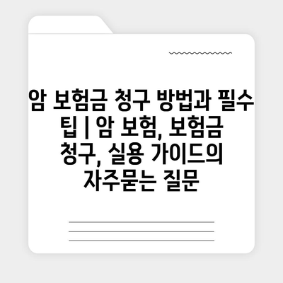 암 보험금 청구 방법과 필수 팁 | 암 보험, 보험금 청구, 실용 가이드