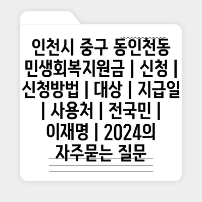 인천시 중구 동인천동 민생회복지원금 | 신청 | 신청방법 | 대상 | 지급일 | 사용처 | 전국민 | 이재명 | 2024