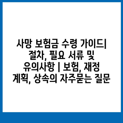 사망 보험금 수령 가이드| 절차, 필요 서류 및 유의사항 | 보험, 재정 계획, 상속